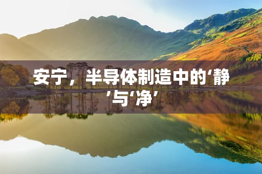 安宁，半导体制造中的‘静’与‘净’
