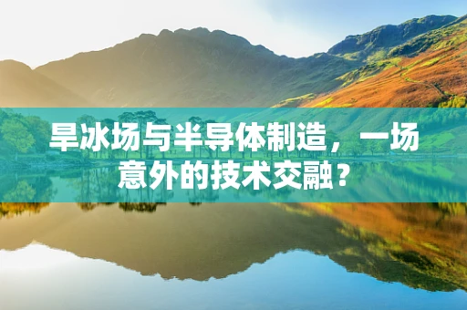 旱冰场与半导体制造，一场意外的技术交融？