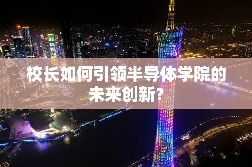 校长如何引领半导体学院的未来创新？