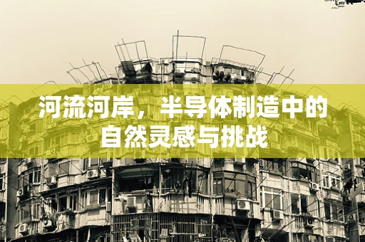 河流河岸，半导体制造中的自然灵感与挑战