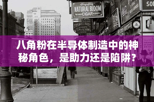 八角粉在半导体制造中的神秘角色，是助力还是陷阱？