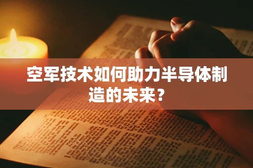 空军技术如何助力半导体制造的未来？