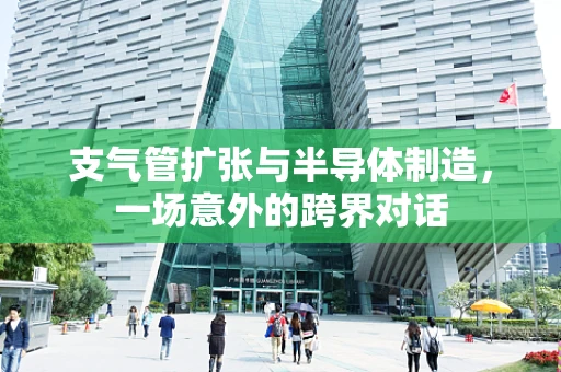 支气管扩张与半导体制造，一场意外的跨界对话