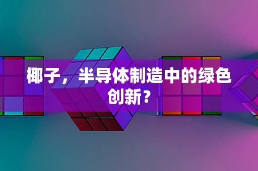 椰子，半导体制造中的绿色创新？