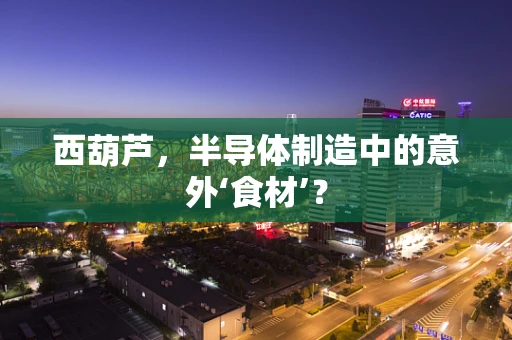 西葫芦，半导体制造中的意外‘食材’？