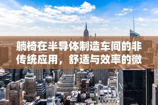 躺椅在半导体制造车间的非传统应用，舒适与效率的微妙平衡