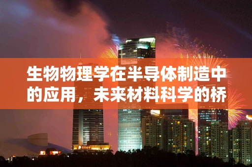 生物物理学在半导体制造中的应用，未来材料科学的桥梁？