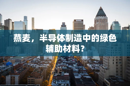 燕麦，半导体制造中的绿色辅助材料？