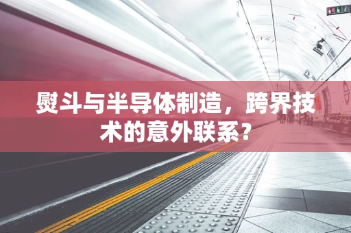熨斗与半导体制造，跨界技术的意外联系？