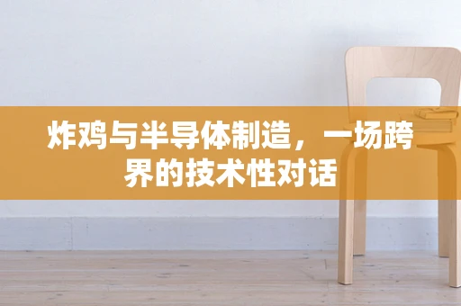 炸鸡与半导体制造，一场跨界的技术性对话