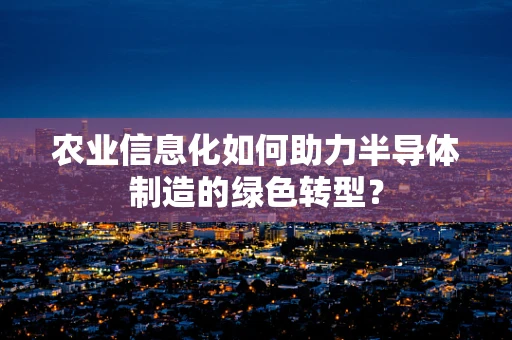 农业信息化如何助力半导体制造的绿色转型？