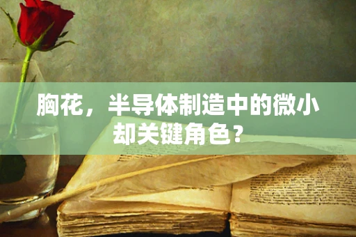 胸花，半导体制造中的微小却关键角色？