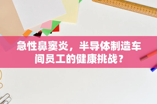 急性鼻窦炎，半导体制造车间员工的健康挑战？