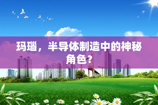 玛瑙，半导体制造中的神秘角色？