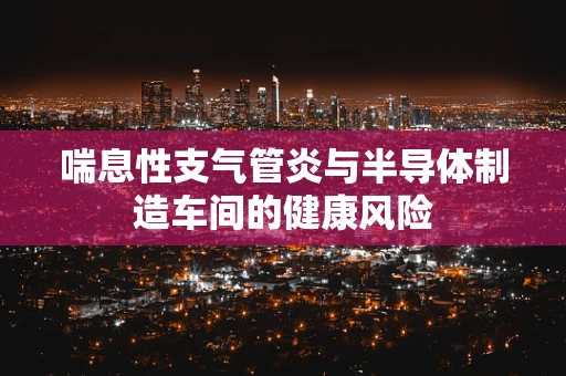喘息性支气管炎与半导体制造车间的健康风险