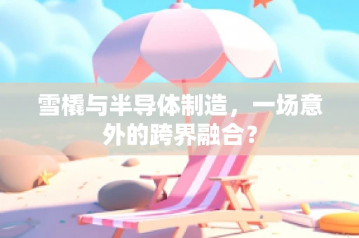 雪橇与半导体制造，一场意外的跨界融合？
