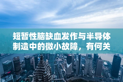 短暂性脑缺血发作与半导体制造中的微小故障，有何关联？