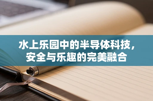 水上乐园中的半导体科技，安全与乐趣的完美融合