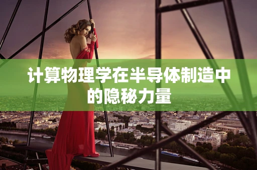 计算物理学在半导体制造中的隐秘力量