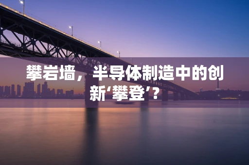 攀岩墙，半导体制造中的创新‘攀登’？