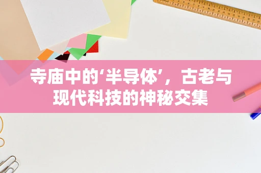 寺庙中的‘半导体’，古老与现代科技的神秘交集