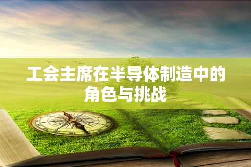 工会主席在半导体制造中的角色与挑战
