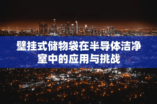 壁挂式储物袋在半导体洁净室中的应用与挑战