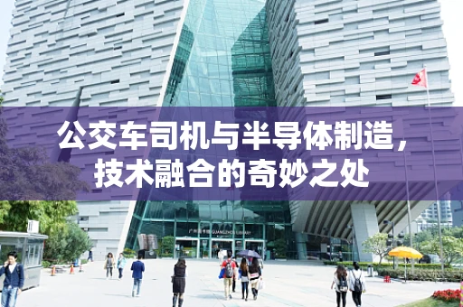 公交车司机与半导体制造，技术融合的奇妙之处