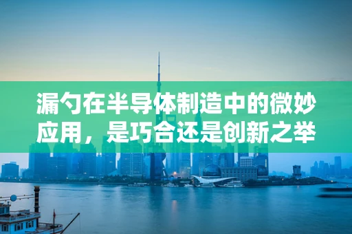 漏勺在半导体制造中的微妙应用，是巧合还是创新之举？