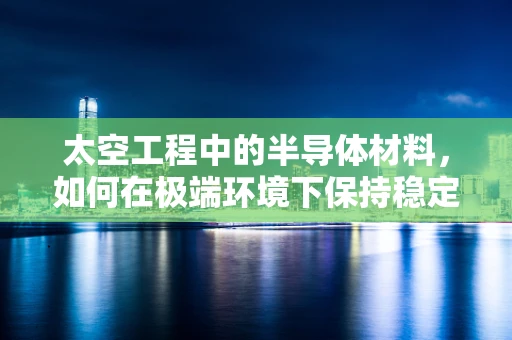 太空工程中的半导体材料，如何在极端环境下保持稳定？