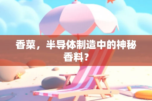香菜，半导体制造中的神秘香料？