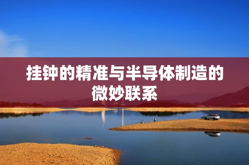 挂钟的精准与半导体制造的微妙联系