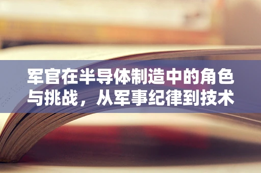 军官在半导体制造中的角色与挑战，从军事纪律到技术创新的桥梁