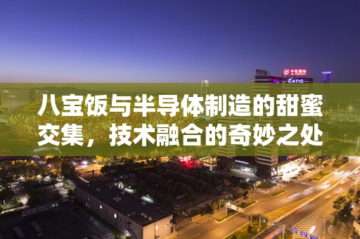 八宝饭与半导体制造的甜蜜交集，技术融合的奇妙之处何在？