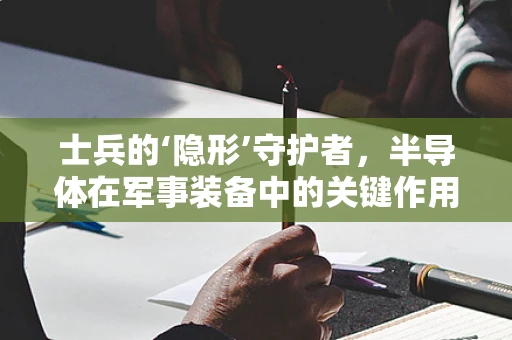 士兵的‘隐形’守护者，半导体在军事装备中的关键作用