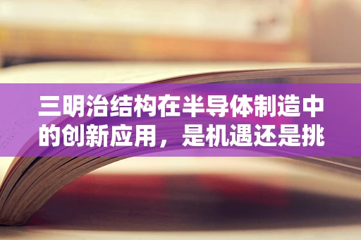 三明治结构在半导体制造中的创新应用，是机遇还是挑战？