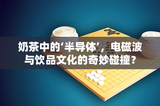 奶茶中的‘半导体’，电磁波与饮品文化的奇妙碰撞？