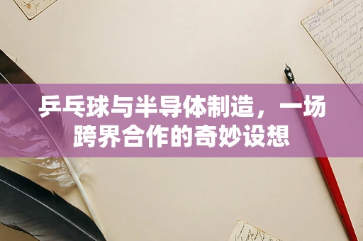 乒乓球与半导体制造，一场跨界合作的奇妙设想