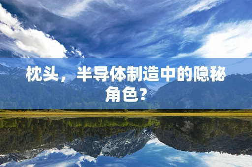 枕头，半导体制造中的隐秘角色？