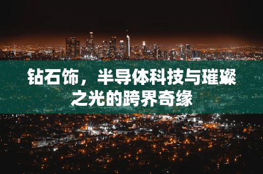 钻石饰，半导体科技与璀璨之光的跨界奇缘