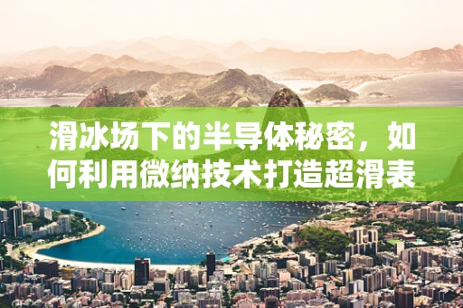 滑冰场下的半导体秘密，如何利用微纳技术打造超滑表面？