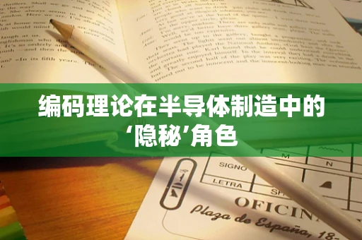 编码理论在半导体制造中的‘隐秘’角色
