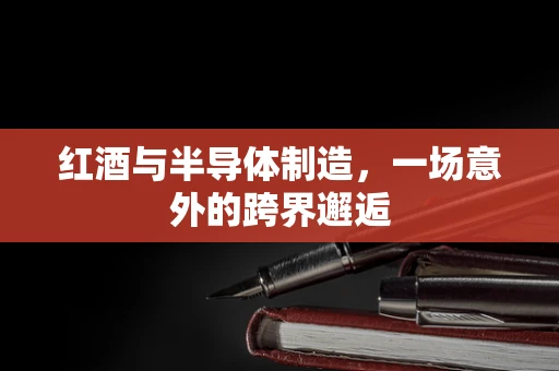 红酒与半导体制造，一场意外的跨界邂逅