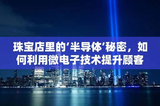 珠宝店里的‘半导体’秘密，如何利用微电子技术提升顾客体验？