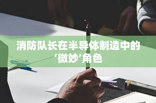 消防队长在半导体制造中的‘微妙’角色