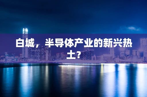 白城，半导体产业的新兴热土？