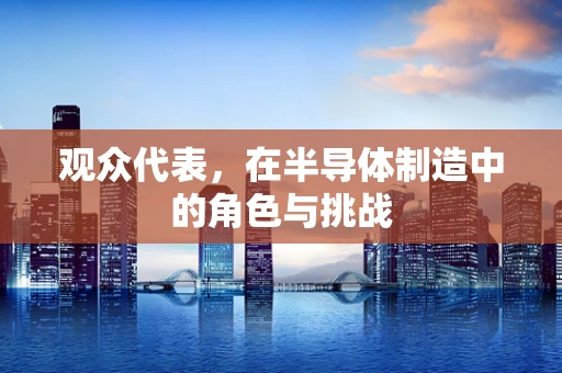 观众代表，在半导体制造中的角色与挑战