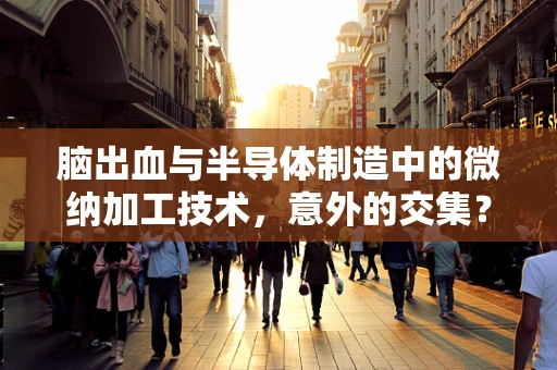 脑出血与半导体制造中的微纳加工技术，意外的交集？