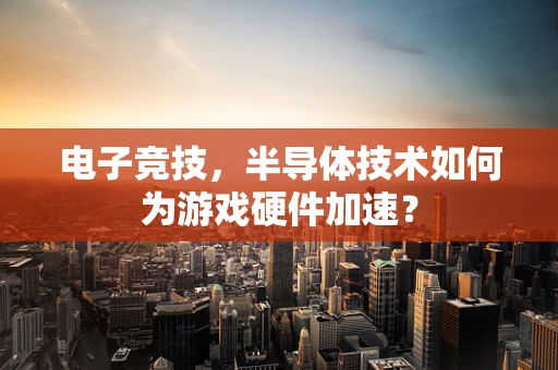 电子竞技，半导体技术如何为游戏硬件加速？