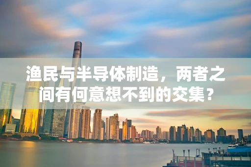 渔民与半导体制造，两者之间有何意想不到的交集？